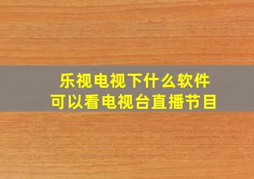 乐视电视下什么软件可以看电视台直播节目