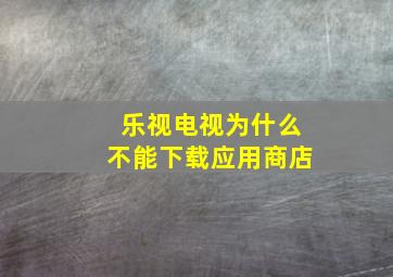 乐视电视为什么不能下载应用商店