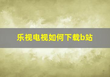 乐视电视如何下载b站