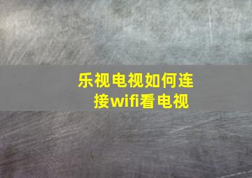 乐视电视如何连接wifi看电视