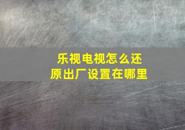 乐视电视怎么还原出厂设置在哪里