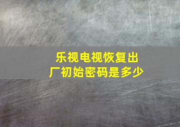 乐视电视恢复出厂初始密码是多少