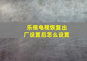 乐视电视恢复出厂设置后怎么设置