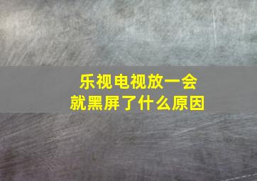 乐视电视放一会就黑屏了什么原因