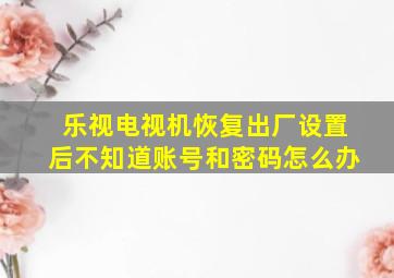 乐视电视机恢复出厂设置后不知道账号和密码怎么办