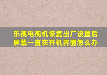 乐视电视机恢复出厂设置后屏幕一直在开机界面怎么办