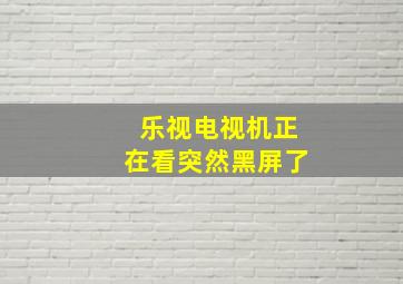 乐视电视机正在看突然黑屏了