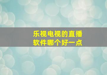 乐视电视的直播软件哪个好一点