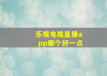 乐视电视直播app哪个好一点