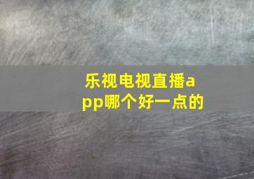 乐视电视直播app哪个好一点的