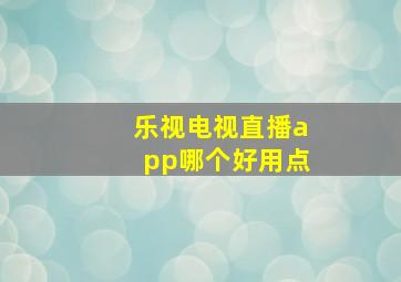 乐视电视直播app哪个好用点