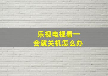 乐视电视看一会就关机怎么办