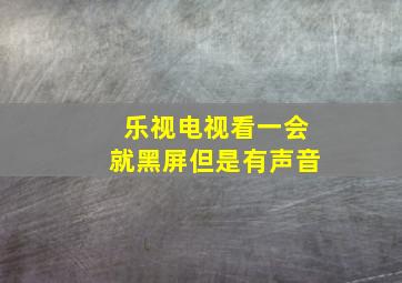 乐视电视看一会就黑屏但是有声音