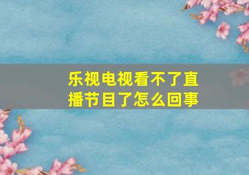 乐视电视看不了直播节目了怎么回事