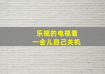 乐视的电视看一会儿自己关机