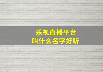 乐视直播平台叫什么名字好听