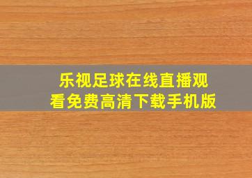 乐视足球在线直播观看免费高清下载手机版