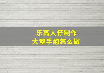 乐高人仔制作大型手炮怎么做