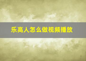 乐高人怎么做视频播放