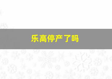 乐高停产了吗