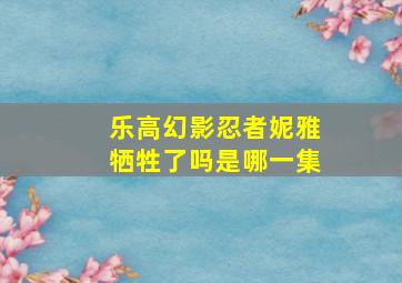 乐高幻影忍者妮雅牺牲了吗是哪一集