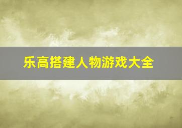 乐高搭建人物游戏大全