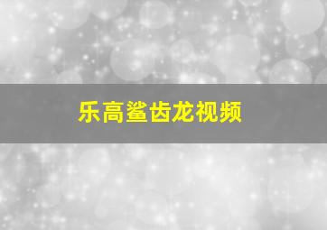 乐高鲨齿龙视频