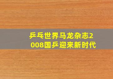 乒乓世界马龙杂志2008国乒迎来新时代