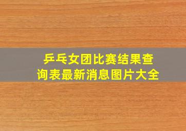 乒乓女团比赛结果查询表最新消息图片大全