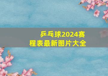 乒乓球2024赛程表最新图片大全