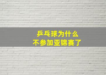 乒乓球为什么不参加亚锦赛了