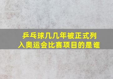 乒乓球几几年被正式列入奥运会比赛项目的是谁