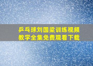 乒乓球刘国梁训练视频教学全集免费观看下载