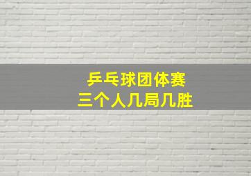 乒乓球团体赛三个人几局几胜