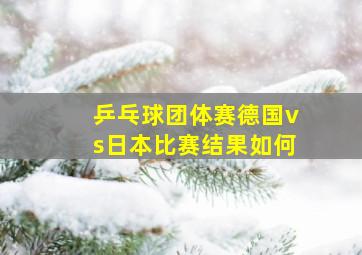 乒乓球团体赛德国vs日本比赛结果如何