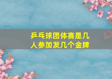 乒乓球团体赛是几人参加发几个金牌