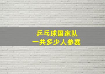 乒乓球国家队一共多少人参赛