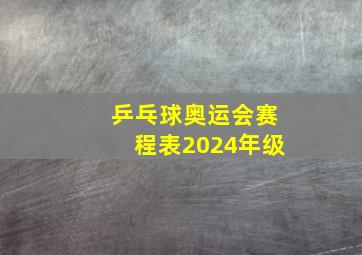 乒乓球奥运会赛程表2024年级