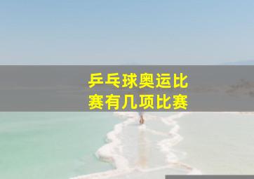 乒乓球奥运比赛有几项比赛