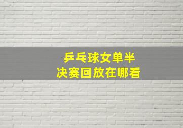 乒乓球女单半决赛回放在哪看