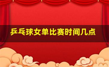 乒乓球女单比赛时间几点