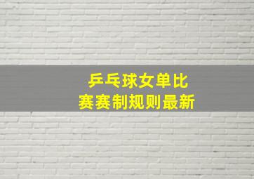 乒乓球女单比赛赛制规则最新