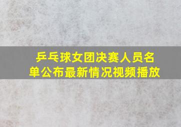 乒乓球女团决赛人员名单公布最新情况视频播放