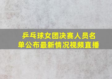 乒乓球女团决赛人员名单公布最新情况视频直播