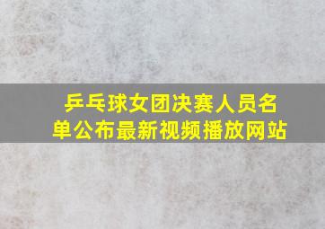 乒乓球女团决赛人员名单公布最新视频播放网站