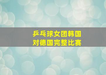 乒乓球女团韩国对德国完整比赛