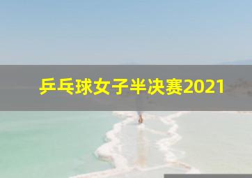 乒乓球女子半决赛2021