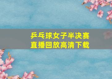 乒乓球女子半决赛直播回放高清下载