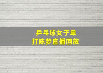 乒乓球女子单打陈梦直播回放