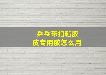 乒乓球拍粘胶皮专用胶怎么用